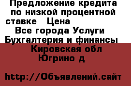 Предложение кредита по низкой процентной ставке › Цена ­ 10 000 000 - Все города Услуги » Бухгалтерия и финансы   . Кировская обл.,Югрино д.